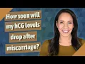 How soon will my hCG levels drop after miscarriage