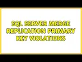 Sql Server merge replication primary key violations