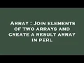 Array Join elements of two arrays and create a result array in perl