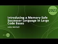 Introducing a Memory-Safe Successor Language in Large C Code Bases - John McCall