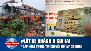 TOÀN CẢNH 17H 31/8: Lời kể vụ lật xe khách ở Gia Lai | Ai cần cập nhật khi chuyển đổi mã số BHXH?