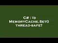 C Is MemoryCache Set thread-safe
