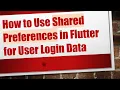 How to Use Shared Preferences in Flutter for User Login Data