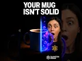 Your Coffee MUG is NOT Solid Quantum Physics Proves It