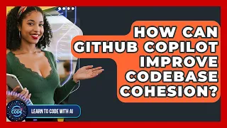 How Can GitHub Copilot Improve Codebase Cohesion - Learning To Code With AI