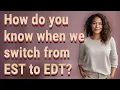 How do you know when we switch from EST to EDT