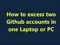How to excess multiple Github accounts in one laptop or pc how to use two or more Github accounts