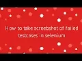 Selenium How to take Screenshot Screenshot only for Failed TestCase