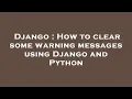 Django How to clear some warning messages using Django and Python