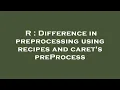 R Difference in preprocessing using recipes and caret s preProcess