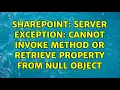 Sharepoint Server Exception Cannot invoke method or retrieve property from null object