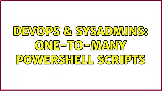 DevOps SysAdmins One-To-Many Powershell Scripts 3 Solutions