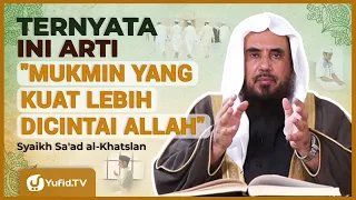 INILAH MAKNA HADIS "MUKMIN YANG KUAT LEBIH BAIK DAN DICINTAI ALLAH" - Syaikh Sa'ad Al-Khatslan