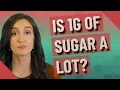 Is 1g of sugar a lot