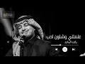 علمتني وشلون احب - راشد الماجد | Wishlon Aheeb - Rashed Al-Majed
