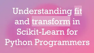 Understanding fit and transform in Scikit-Learn for Python Programmers