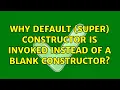 Why default super constructor is invoked instead of a blank constructor 2 Solutions