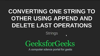Converting one string to other using append and delete last operations GeeksforGeeks
