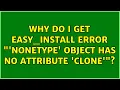 Why do I get easy - install error NoneType object has no attribute clone 3 Solutions
