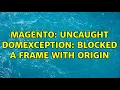 Magento Uncaught DOMException Blocked a frame with origin 3 Solutions