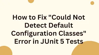 How to Fix Could Not Detect Default Configuration Classes Error in JUnit 5 Tests