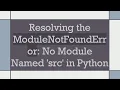 Resolving the ModuleNotFoundError No Module Named src in Python