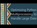 Optimizing Python Multiprocessing to Handle Large Data