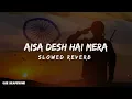 Aisa Desh Hai Mera | Slowed Reverb