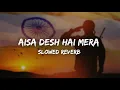 Aisa Desh Hai Mera Slowed Reverb