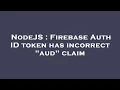 NodeJS Firebase Auth ID token has incorrect aud claim