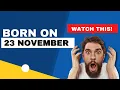Born on the 23th of November This is the SECRET OF YOU Happy Birt ay