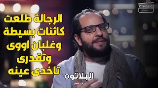 البلاتوه   الرجالة طلعت كائنات بسيطة وغلبان اووي وتقدري تاخدي عينه دندنها