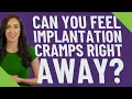 Can you feel implantation cramps right away