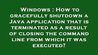 Windows How to gracefully shutdown a Java application that is terminated as a result of closing th