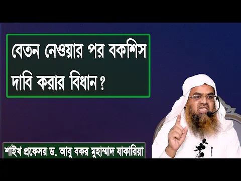 প্রশ্ন : বেতন নেওয়ার পর বকশিস দাবি করার বিধান? শাইখ প্রফেসর ড. আবু বকর মুহাম্মাদ যাকারিয়া