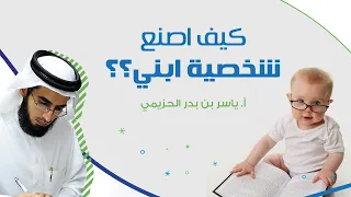 كيف اصنع شخصية ابني أ ياسر الحزيمي 