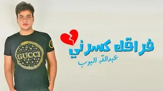 عبدالله البوب اغنية فراقك كسرني حزينه اوى 2018 