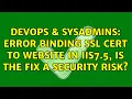 DevOps SysAdmins Error binding ssl cert to website in IIS7 5 is the fix a security risk
