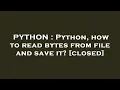 PYTHON Python how to read bytes from file and save it