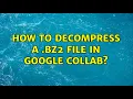 How to decompress a bz2 file in Google Collab