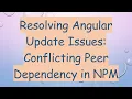 Resolving Angular Update Issues Conflicting Peer Dependency in NPM