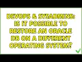 DevOps SysAdmins Is it possible to restore an Oracle DB on a different Operating System