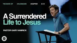 A Surrendered Life to Jesus Colossians 4 1-9 Gary Hamrick