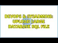 DevOps SysAdmins Upload large database SQL file 2 Solutions