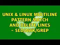 Unix Linux Multiline pattern match and delete lines - grep 2 Solutions