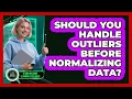Should You Handle Outliers Before Normalizing Data