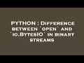 PYTHON Difference between open and io BytesIO in binary streams