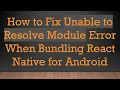 How to Fix Unable to Resolve Module Error When Bundling React Native for Android