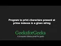 Program to print characters present at prime indexes in a given string GeeksforGeeks