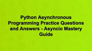 Python Asynchronous Programming Practice Questions and Answers - Asyncio Mastery Guide